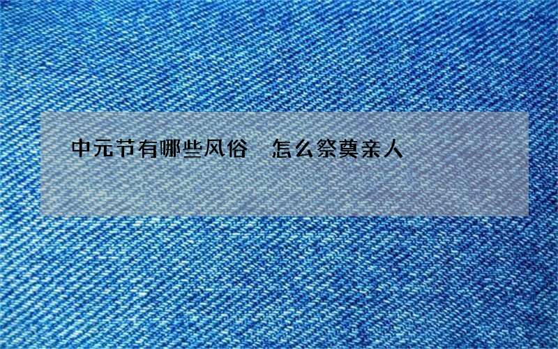 中元节有哪些风俗 怎么祭奠亲人